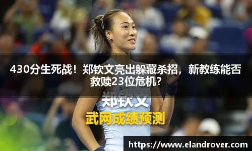 430分生死战！郑钦文亮出躲藏杀招，新教练能否救赎23位危机？