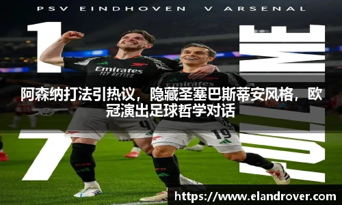 阿森纳打法引热议，隐藏圣塞巴斯蒂安风格，欧冠演出足球哲学对话