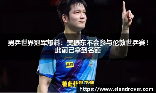 男乒世界冠军爆料：樊振东不会参与伦敦世乒赛！此前已拿到名额
